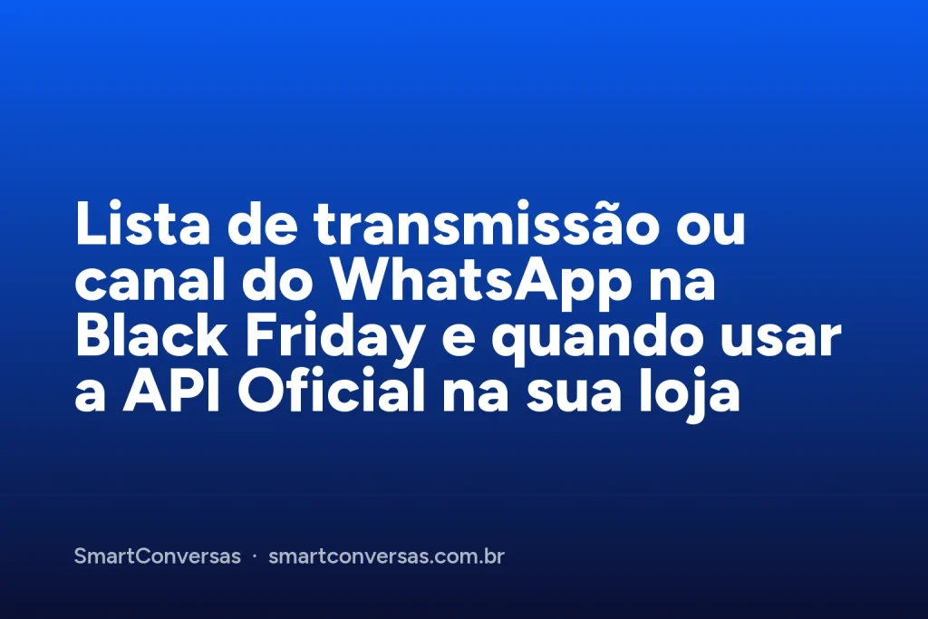 Capa do artigo: Lista de transmissão ou canal do WhatsApp na Black Friday e quando usar a API Oficial na sua loja